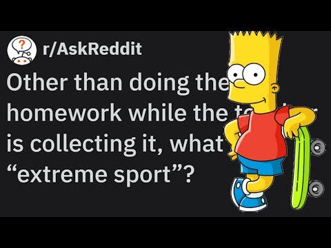 Everyday EXTREME SPORTS: e.g. Doing your Homework while the Teacher is collecting it (r/AskReddit)